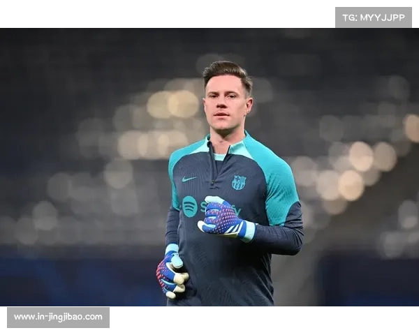 特尔施特根坚守巴萨主力位置却或因出场时间不足无缘世界杯